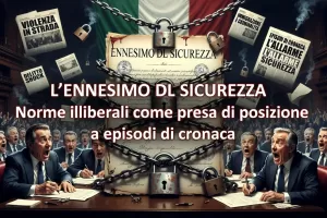 Ennesimo decreto sicurezza: norme illiberali come presa di posizione a episodi di cronaca